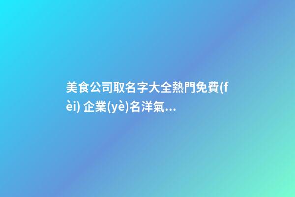 美食公司取名字大全熱門免費(fèi) 企業(yè)名洋氣高級推薦,起名之家-第1張-公司起名-玄機(jī)派